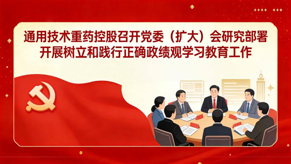 通用技术重药控股召开党委（扩大）会研究部署开展树立和践行正确政绩观学习教育工作